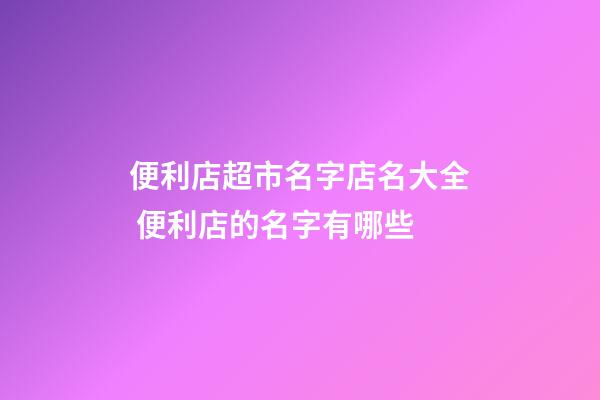 便利店超市名字店名大全 便利店的名字有哪些-第1张-店铺起名-玄机派